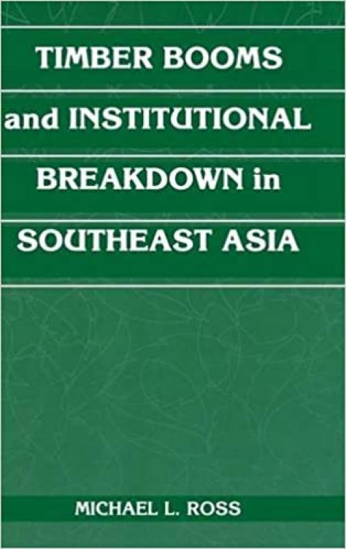  Timber Booms and Institutional Breakdown in Southeast Asia (Political Economy of Institutions and Decisions) 