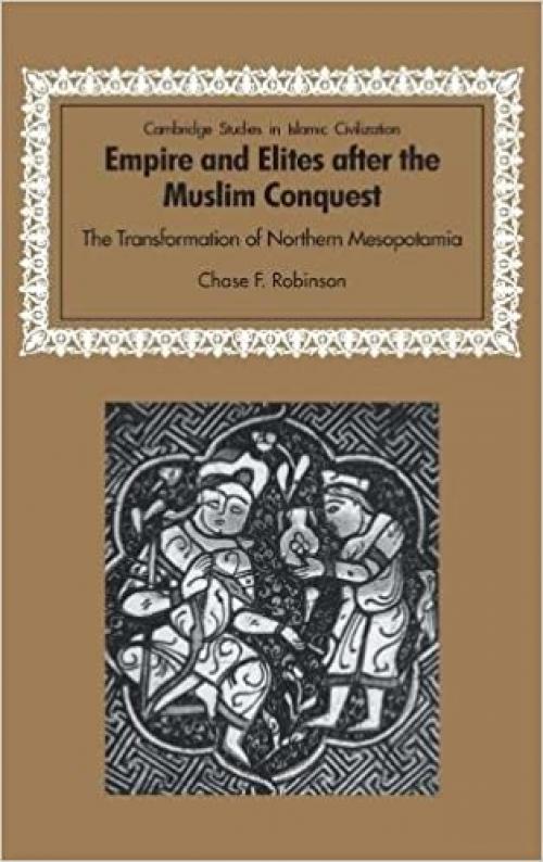  Empire and Elites after the Muslim Conquest: The Transformation of Northern Mesopotamia (Cambridge Studies in Islamic Civilization) 