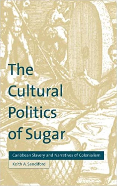  The Cultural Politics of Sugar: Caribbean Slavery and Narratives of Colonialism (Cultural Margins) 