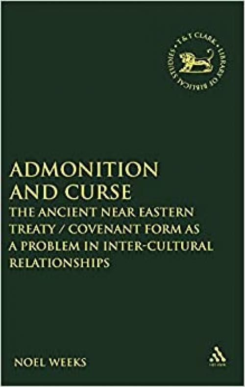  Admonition and Curse: The Ancient Near Eastern Treaty/Covenant Form as a Problem in Inter-Cultural Relationships (The Library of Hebrew Bible/Old Testament Studies) 