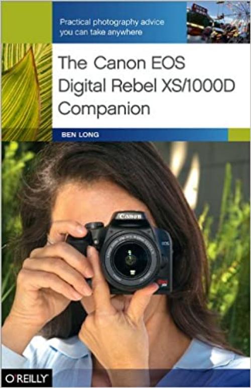  The Canon EOS Digital Rebel XS/1000D Companion: Practical Photography Advice You Can Take Anywhere 