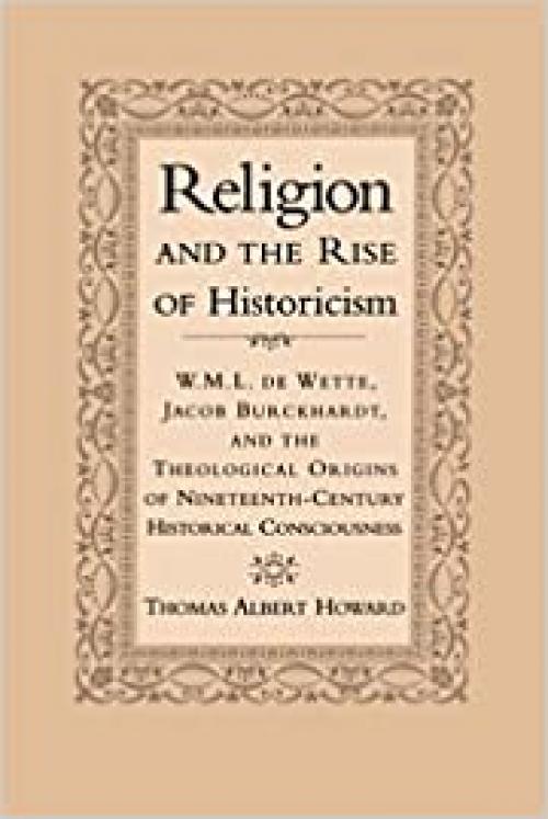  Religion and the Rise of Historicism: W. M. L. de Wette, Jacob Burckhardt, and the Theological Origins of Nineteenth-Century Historical Consciousness 