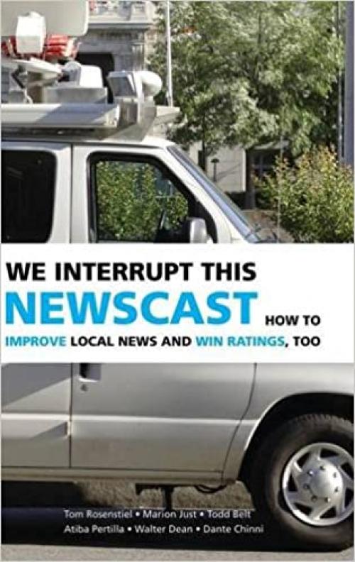  We Interrupt This Newscast: How to Improve Local News and Win Ratings, Too 