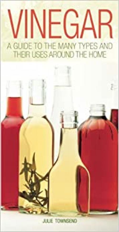  Vinegar : A Guide to the Many Types and Their Uses Around the Home 