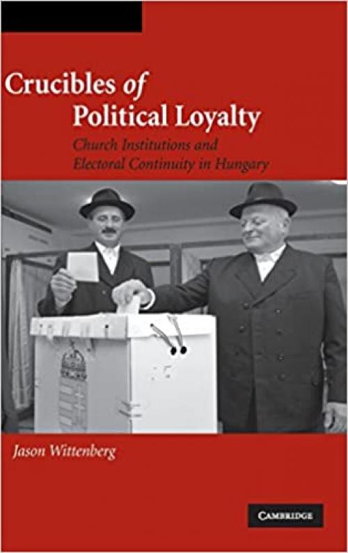  Crucibles of Political Loyalty: Church Institutions and Electoral Continuity in Hungary (Cambridge Studies in Comparative Politics) 