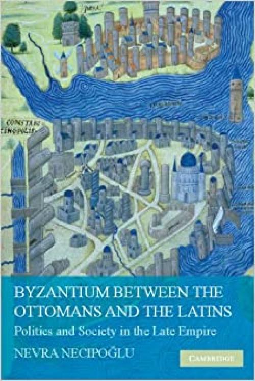  Byzantium between the Ottomans and the Latins: Politics and Society in the Late Empire 