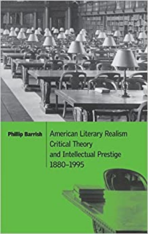  American Literary Realism, Critical Theory, and Intellectual Prestige, 1880–1995 (Cambridge Studies in American Literature and Culture, Series Number 126) 