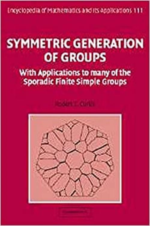  Symmetric Generation of Groups: With Applications to many of the Sporadic Finite Simple Groups (Encyclopedia of Mathematics and its Applications) 