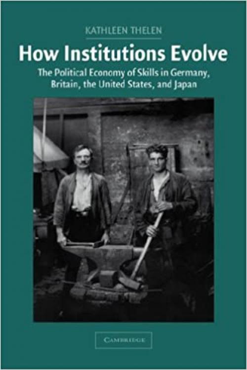  How Institutions Evolve: The Political Economy of Skills in Germany, Britain, the United States, and Japan (Cambridge Studies in Comparative Politics) 