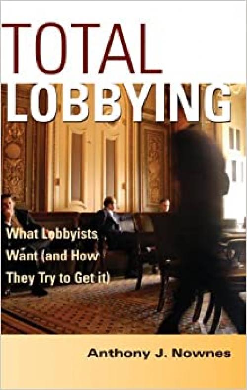  Total Lobbying: What Lobbyists Want (and How They Try to Get It) 