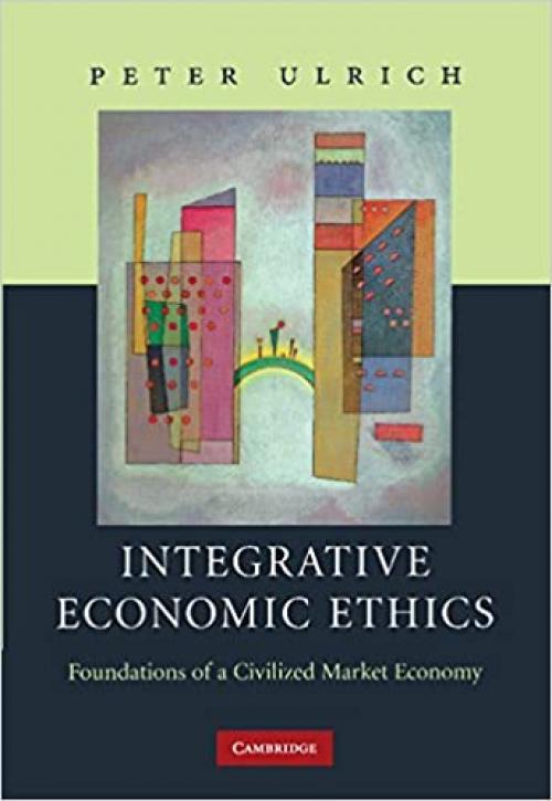  Integrative Economic Ethics: Foundations of a Civilized Market Economy 