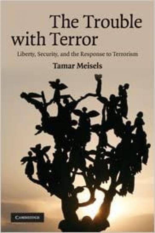  The Trouble with Terror: Liberty, Security and the Response to Terrorism 