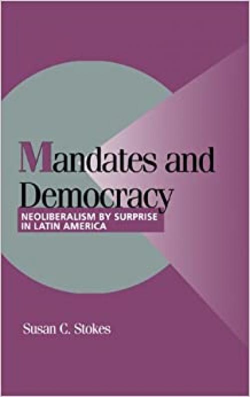  Mandates and Democracy: Neoliberalism by Surprise in Latin America (Cambridge Studies in Comparative Politics) 