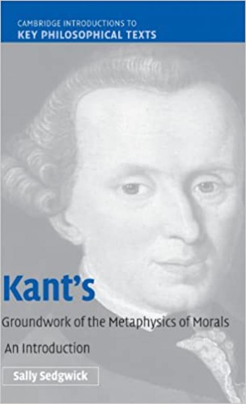  Kant's Groundwork of the Metaphysics of Morals: An Introduction (Cambridge Introductions to Key Philosophical Texts) 