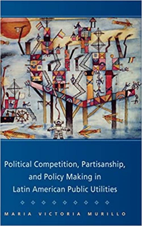  Political Competition, Partisanship, and Policy Making in Latin American Public Utilities (Cambridge Studies in Comparative Politics) 