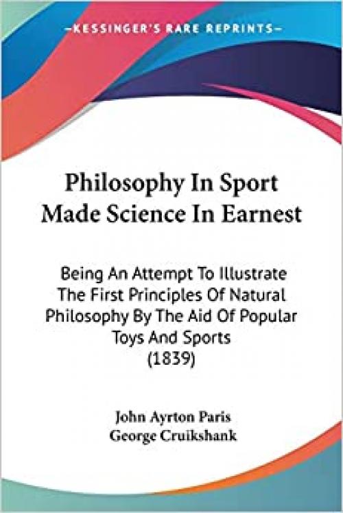  Philosophy In Sport Made Science In Earnest: Being An Attempt To Illustrate The First Principles Of Natural Philosophy By The Aid Of Popular Toys And Sports (1839) 