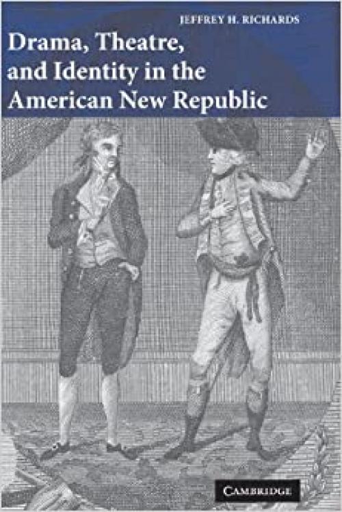  Drama, Theatre, and Identity in the American New Republic (Cambridge Studies in American Theatre and Drama, Series Number 22) 