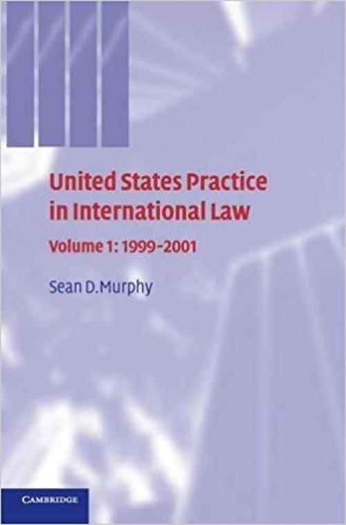  United States Practice in International Law: Volume 1, 1999–2001 (United States Practices in International Law) 