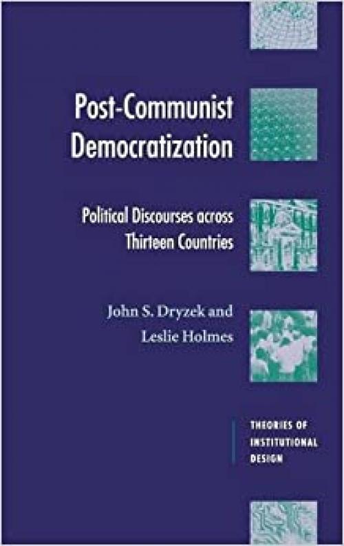  Post-Communist Democratization: Political Discourses across Thirteen Countries (Theories of Institutional Design) 