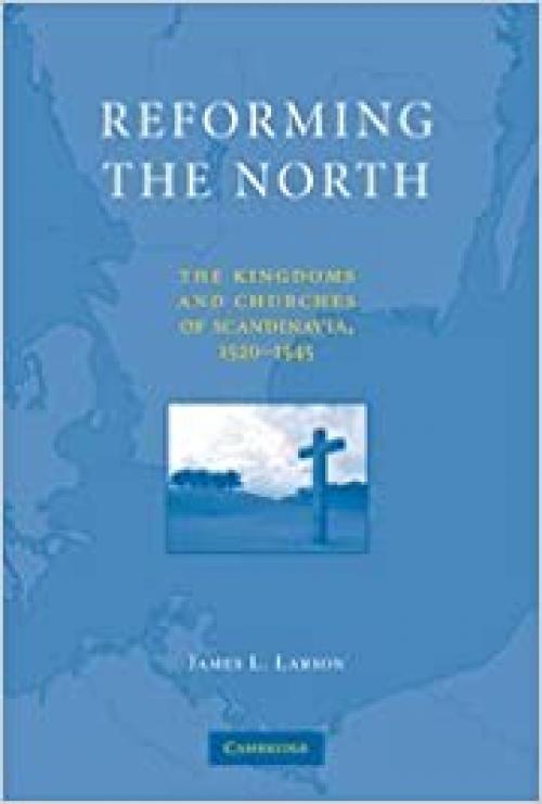  Reforming the North: The Kingdoms and Churches of Scandinavia, 1520-1545 