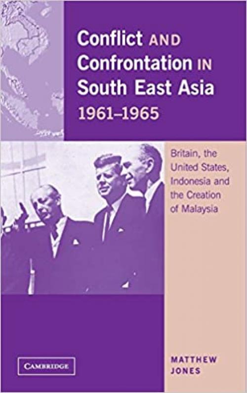  Conflict and Confrontation in South East Asia, 1961–1965: Britain, the United States, Indonesia and the Creation of Malaysia 
