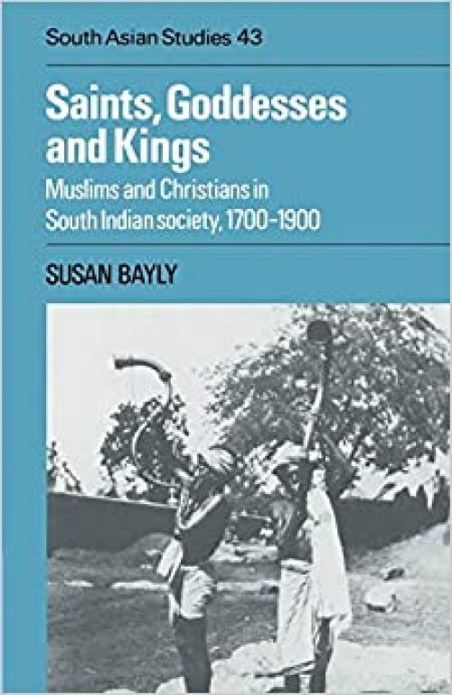  Saints, Goddesses and Kings: Muslims and Christians in South Indian Society, 1700–1900 (Cambridge South Asian Studies, Series Number 43) 