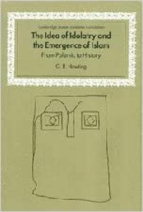  The Idea of Idolatry and the Emergence of Islam: From Polemic to History (Cambridge Studies in Islamic Civilization) 