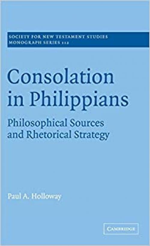  Consolation in Philippians: Philosophical Sources and Rhetorical Strategy (Society for New Testament Studies Monograph Series) 