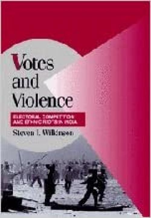  Votes and Violence: Electoral Competition and Ethnic Riots in India (Cambridge Studies in Comparative Politics) 
