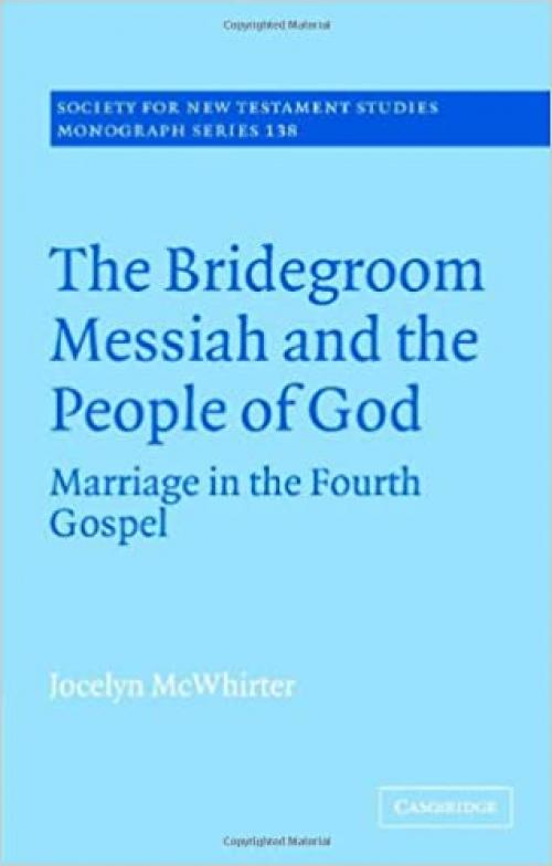  The Bridegroom Messiah and the People of God: Marriage in the Fourth Gospel (Society for New Testament Studies Monograph Series) 