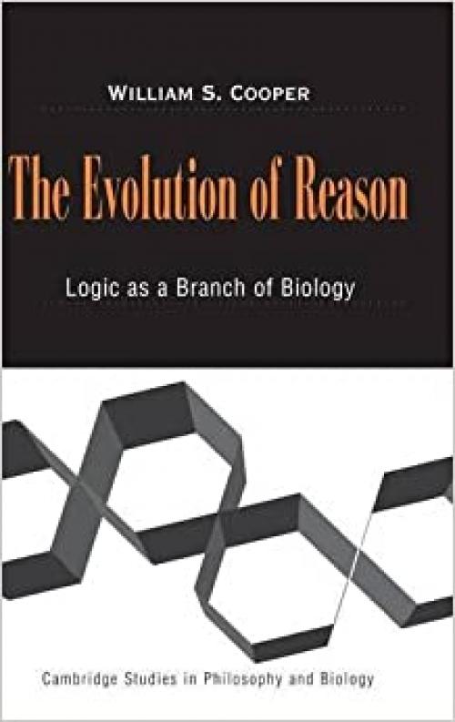  The Evolution of Reason: Logic as a Branch of Biology (Cambridge Studies in Philosophy and Biology) 