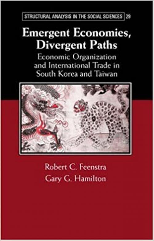  Emergent Economies, Divergent Paths: Economic Organization and International Trade in South Korea and Taiwan (Structural Analysis in the Social Sciences, Series Number 29) 