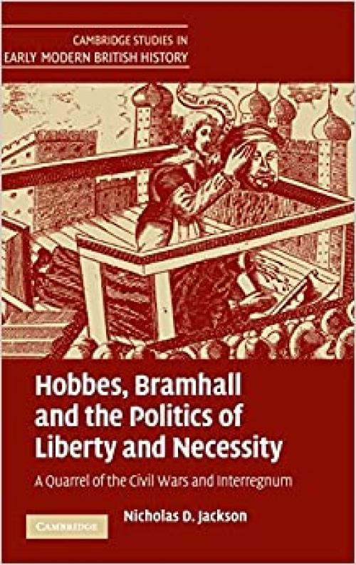  Hobbes, Bramhall and the Politics of Liberty and Necessity: A Quarrel of the Civil Wars and Interregnum (Cambridge Studies in Early Modern British History) 