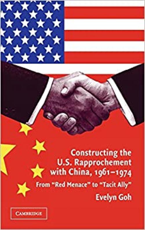  Constructing the U.S. Rapprochement with China, 1961-1974: From 'Red Menace' to 'Tacit Ally' 