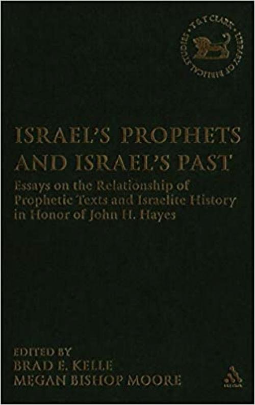  Israel's Prophets and Israel's Past: Essays on the Relationship of Prophetic Texts and Israelite History in Honor of John H. Hayes (The Library of Hebrew Bible/Old Testament Studies) 
