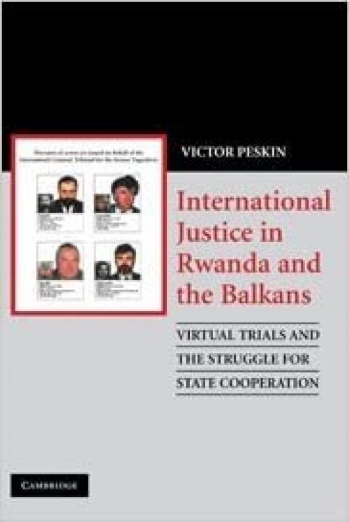  International Justice in Rwanda and the Balkans: Virtual Trials and the Struggle for State Cooperation 