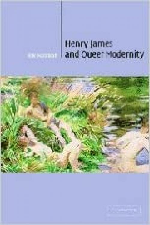  Henry James and Queer Modernity (Cambridge Studies in American Literature and Culture) 