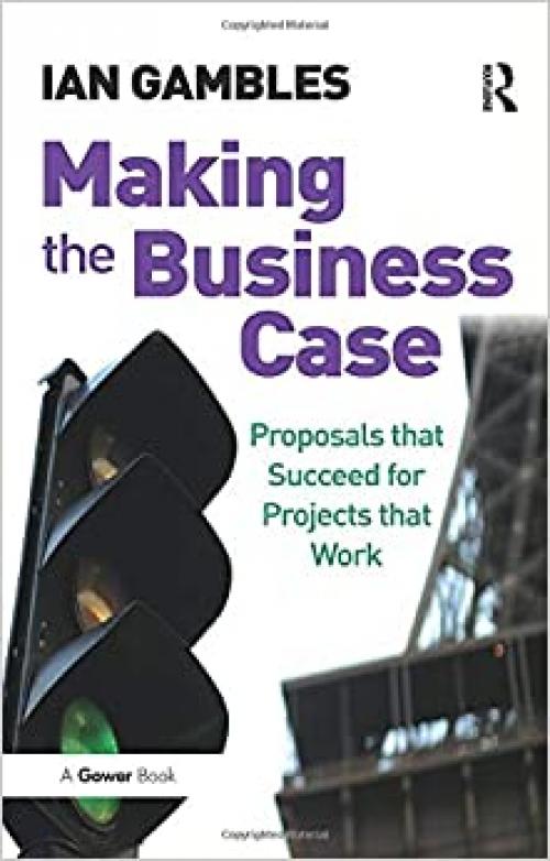  Making the Business Case: Proposals that Succeed for Projects that Work 