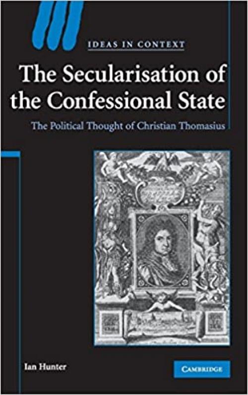  The Secularisation of the Confessional State: The Political Thought of Christian Thomasius (Ideas in Context) 