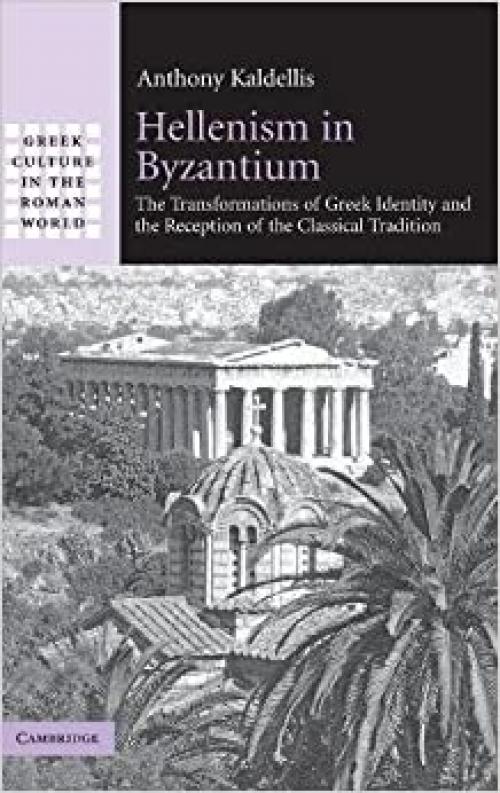  Hellenism in Byzantium: The Transformations of Greek Identity and the Reception of the Classical Tradition (Greek Culture in the Roman World) 