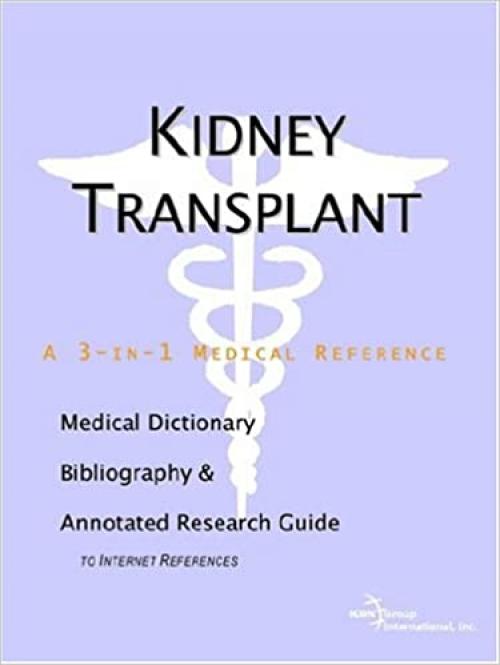  Kidney Transplant - A Medical Dictionary, Bibliography, and Annotated Research Guide to Internet References 