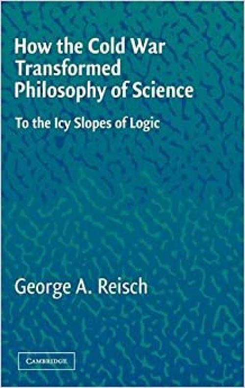  How the Cold War Transformed Philosophy of Science: To the Icy Slopes of Logic 