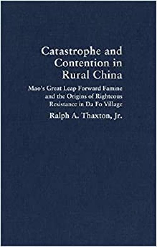  Catastrophe and Contention in Rural China: Mao's Great Leap Forward Famine and the Origins of Righteous Resistance in Da Fo Village (Cambridge Studies in Contentious Politics) 