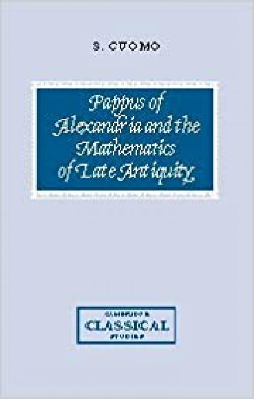 Pappus of Alexandria and the Mathematics of Late Antiquity (Cambridge Classical Studies) 