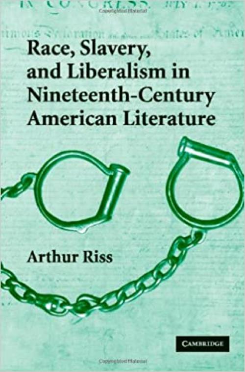  Race, Slavery, and Liberalism in Nineteenth-Century American Literature (Cambridge Studies in American Literature and Culture, Series Number 150) 