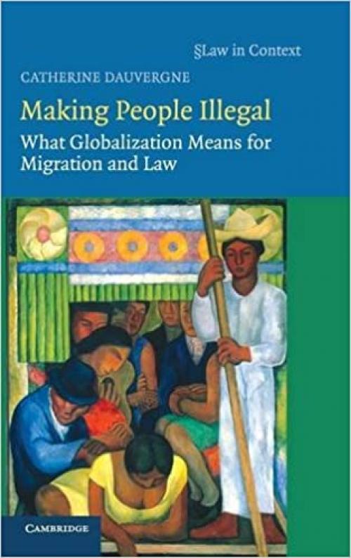  Making People Illegal: What Globalization Means for Migration and Law (Law in Context) 