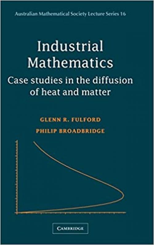  Industrial Mathematics: Case Studies in the Diffusion of Heat and Matter (Australian Mathematical Society Lecture Series) 