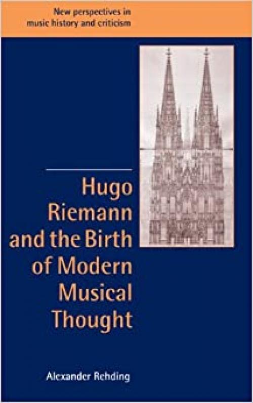  Hugo Riemann and the Birth of Modern Musical Thought (New Perspectives in Music History and Criticism, Series Number 11) 