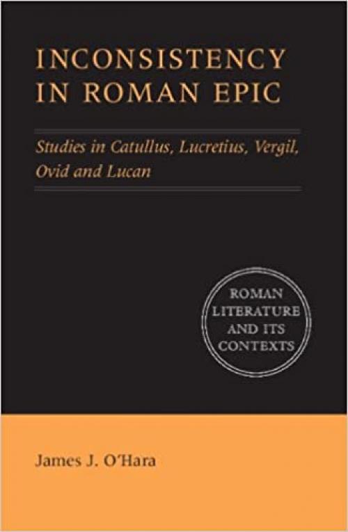  Inconsistency in Roman Epic: Studies in Catullus, Lucretius, Vergil, Ovid and Lucan (Roman Literature and its Contexts) 