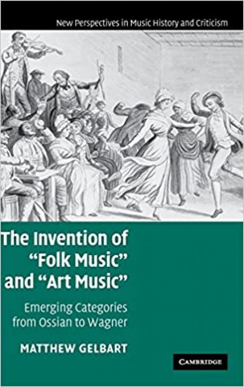  The Invention of 'Folk Music' and 'Art Music': Emerging Categories from Ossian to Wagner (New Perspectives in Music History and Criticism, Series Number 16) 